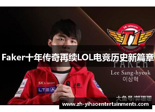 Faker十年传奇再续LOL电竞历史新篇章