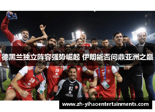 德黑兰独立阵容强势崛起 伊朗能否问鼎亚洲之巅